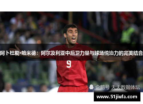阿卜杜勒·哈米德：阿尔及利亚中后卫力量与球场统治力的完美结合