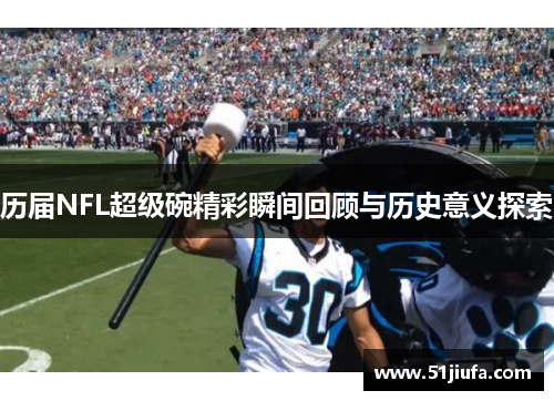 历届NFL超级碗精彩瞬间回顾与历史意义探索
