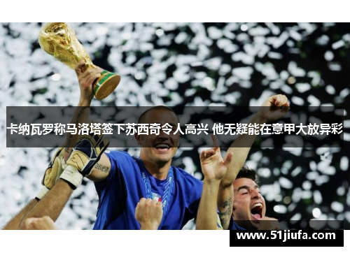 卡纳瓦罗称马洛塔签下苏西奇令人高兴 他无疑能在意甲大放异彩