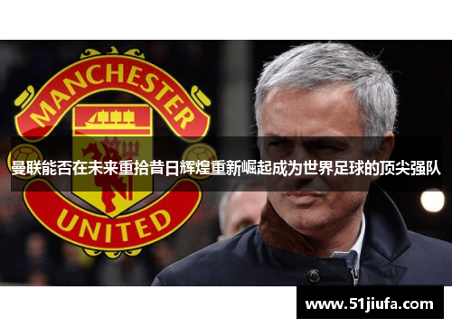 曼联能否在未来重拾昔日辉煌重新崛起成为世界足球的顶尖强队