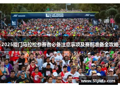 2025厦门马拉松参赛者必备注意事项及赛前准备全攻略
