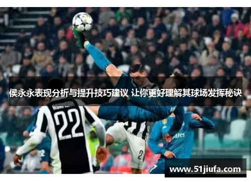 侯永永表现分析与提升技巧建议 让你更好理解其球场发挥秘诀