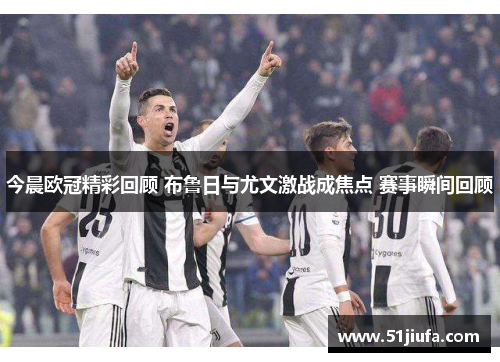 今晨欧冠精彩回顾 布鲁日与尤文激战成焦点 赛事瞬间回顾