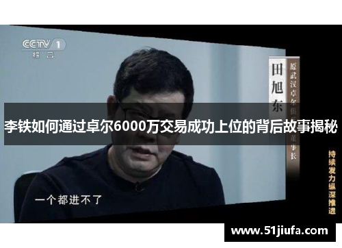 李铁如何通过卓尔6000万交易成功上位的背后故事揭秘