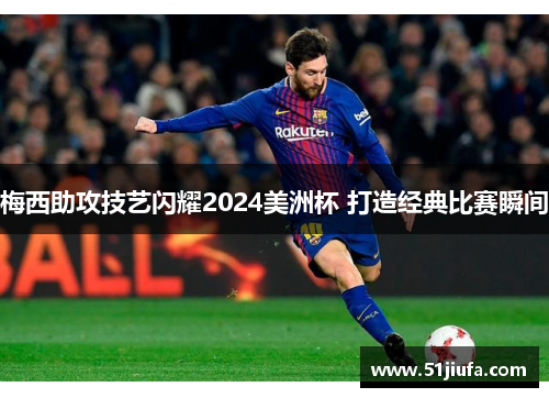 梅西助攻技艺闪耀2024美洲杯 打造经典比赛瞬间