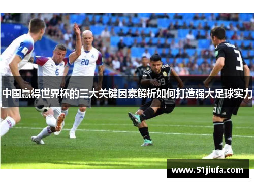 中国赢得世界杯的三大关键因素解析如何打造强大足球实力