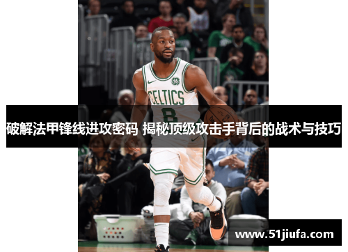 破解法甲锋线进攻密码 揭秘顶级攻击手背后的战术与技巧