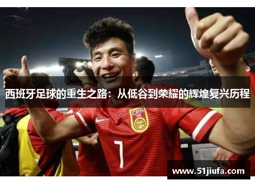 西班牙足球的重生之路:从低谷到荣耀的辉煌复兴历程 西班牙足球的重生之路:从低谷到荣耀的辉煌复兴历程