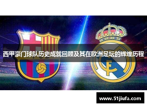 西甲豪门球队历史成就回顾及其在欧洲足坛的辉煌历程 西甲豪门球队历史成就回顾及其在欧洲足坛的辉煌历程