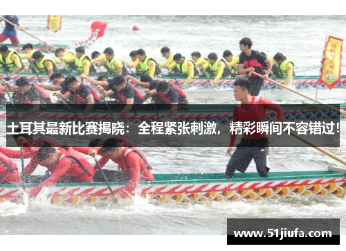 土耳其最新比赛揭晓:全程紧张刺激,精彩瞬间不容错过! 土耳其最新比赛揭晓:全程紧张刺激,精彩瞬间不容错过!