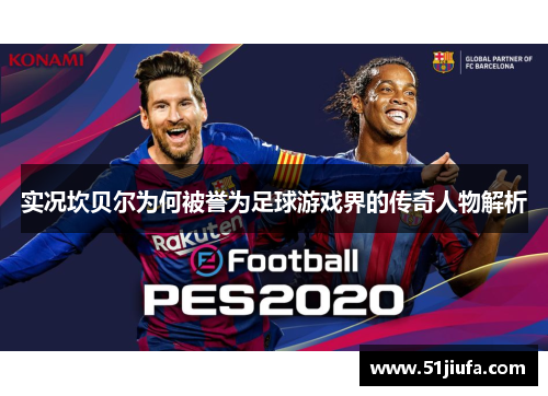 实况坎贝尔为何被誉为足球游戏界的传奇人物解析 实况坎贝尔为何被誉为足球游戏界的传奇人物解析