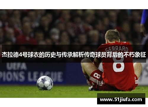 杰拉德4号球衣的历史与传承解析传奇球员背后的不朽象征