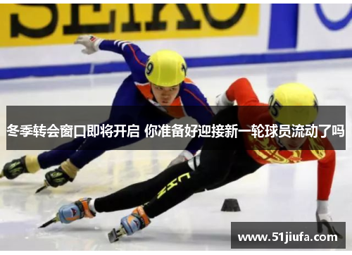 冬季转会窗口即将开启 你准备好迎接新一轮球员流动了吗