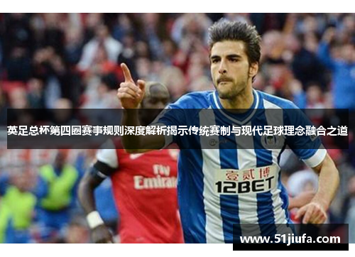 英足总杯第四圈赛事规则深度解析揭示传统赛制与现代足球理念融合之道