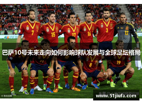巴萨10号未来走向如何影响球队发展与全球足坛格局