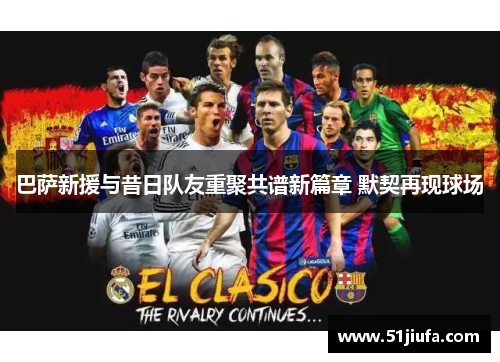 巴萨新援与昔日队友重聚共谱新篇章 默契再现球场