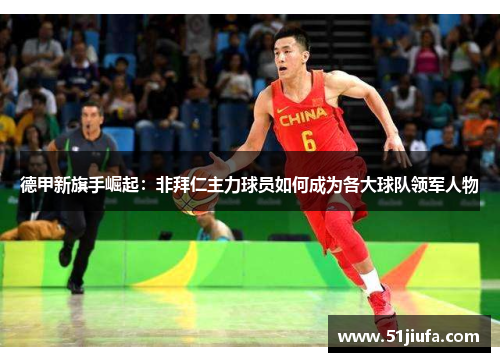 德甲新旗手崛起：非拜仁主力球员如何成为各大球队领军人物