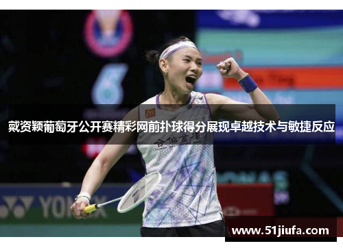 戴资颖葡萄牙公开赛精彩网前扑球得分展现卓越技术与敏捷反应 戴资颖葡萄牙公开赛精彩网前扑球得分展现卓越技术与敏捷反应