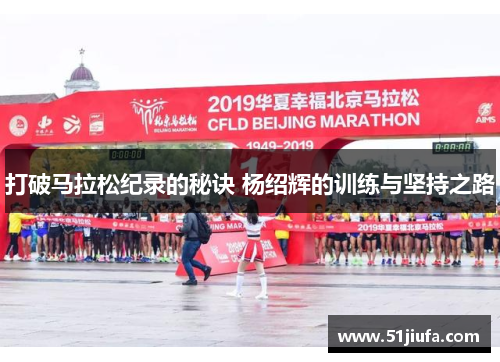 打破马拉松纪录的秘诀 杨绍辉的训练与坚持之路 打破马拉松纪录的秘诀 杨绍辉的训练与坚持之路