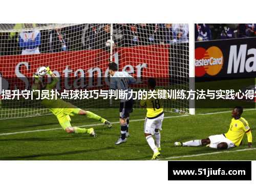 提升守门员扑点球技巧与判断力的关键训练方法与实践心得
