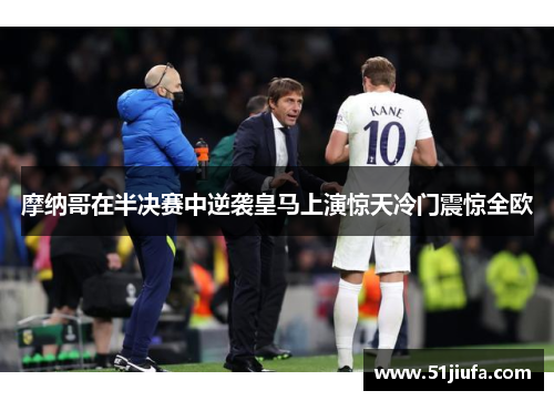 摩纳哥在半决赛中逆袭皇马上演惊天冷门震惊全欧