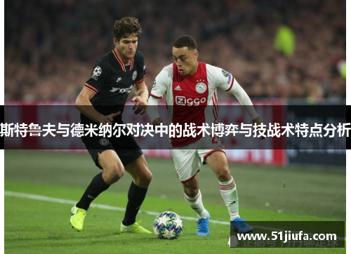 斯特鲁夫与德米纳尔对决中的战术博弈与技战术特点分析