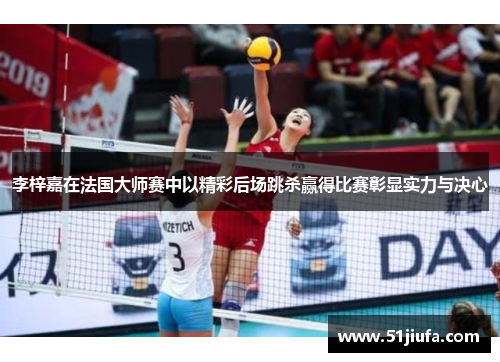 李梓嘉在法国大师赛中以精彩后场跳杀赢得比赛彰显实力与决心 李梓嘉在法国大师赛中以精彩后场跳杀赢得比赛彰显实力与决心
