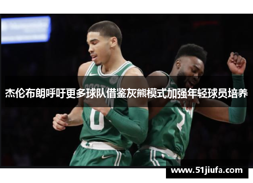 杰伦布朗呼吁更多球队借鉴灰熊模式加强年轻球员培养 杰伦布朗呼吁更多球队借鉴灰熊模式加强年轻球员培养