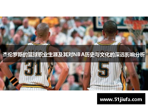 杰伦罗斯的篮球职业生涯及其对NBA历史与文化的深远影响分析 杰伦罗斯的篮球职业生涯及其对NBA历史与文化的深远影响分析