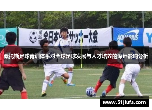 桑托斯足球青训体系对全球足球发展与人才培养的深远影响分析 桑托斯足球青训体系对全球足球发展与人才培养的深远影响分析