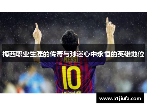 梅西职业生涯的传奇与球迷心中永恒的英雄地位 梅西职业生涯的传奇与球迷心中永恒的英雄地位